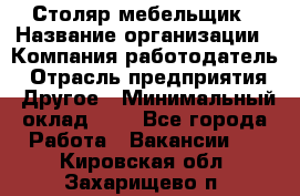 Столяр-мебельщик › Название организации ­ Компания-работодатель › Отрасль предприятия ­ Другое › Минимальный оклад ­ 1 - Все города Работа » Вакансии   . Кировская обл.,Захарищево п.